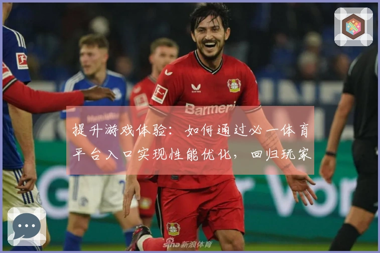 提升游戏体验：如何通过必一体育平台入口实现性能优化，回归玩家的最佳选择